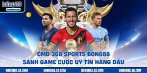 CMD 368 SPORTS Bong88 - Sảnh Game Cược Uy Tín Hàng Đầu