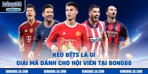 Kèo BTTS Là Gì - Giải Mã Dành Cho Hội Viên Tại Bong88
