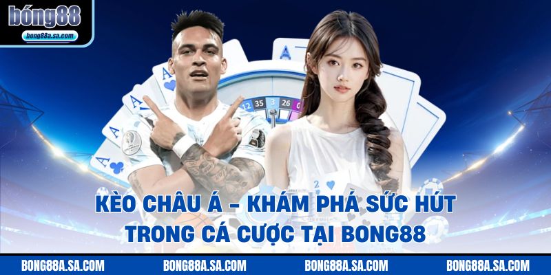 Kèo Châu Á - Khám Phá Sức Hút Trong Cá Cược Tại Bong88