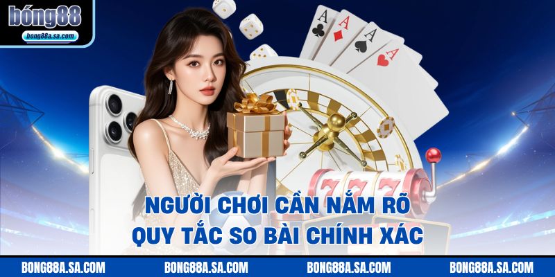 Người chơi cần nắm rõ quy tắc so bài chính xác